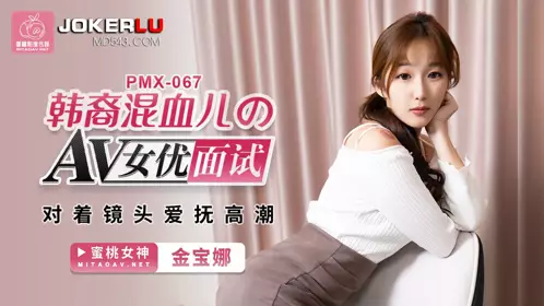 PMX-067 金宝娜 韩裔混血儿的AV女优面试 对着镜头爱抚高潮 蜜桃影像传媒
