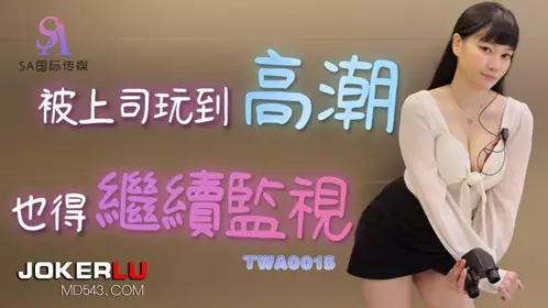 SA国际传媒・TWA0015・被上司玩到高潮也得继续监视