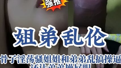 【姐弟乱伦】骨子里淫荡骚气的姐姐帮弟弟口交后被后入内射，被肛交到高潮狂欢
