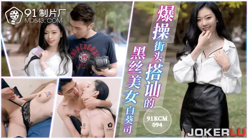91制片厂・91KCM-094・白葵司・爆操街头搭讪的黑丝美女