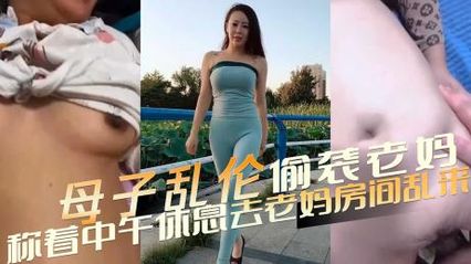 【母子乱伦】趁着中午休息跑去房间偷袭老妈，欲望之火在体内熊熊燃烧只能辛苦老妈了