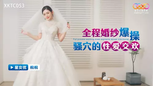 星空无限传媒・XKTC053・全程婚纱爆操骚穴的性爱交欢・桐桐