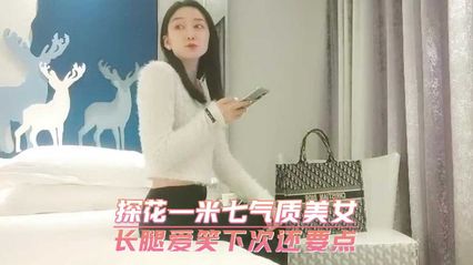 【精选探花】一米七气质美女　长腿爱笑下次还要点
