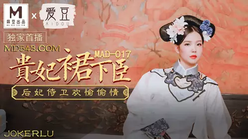 MAD-017 文冰冰 贵妃裙下臣 后妃侍卫欢愉偷情 爱豆x麻豆联合出品
