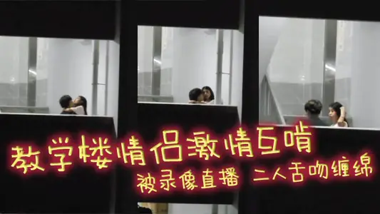 教学楼情侣激情互啃 被录像直播 二人舌吻缠绵 男生手探女生裙底猛扣小穴 淫靡气息扑面而来！