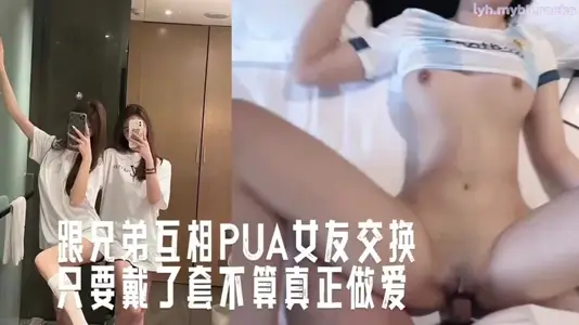 跟兄弟互相PUA女友交换、只要带了套就不算真正做爱