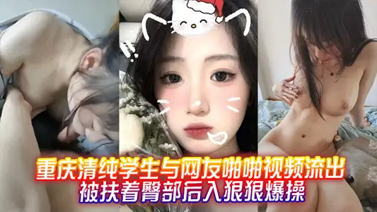 重庆清纯学生与网友啪啪视频流出，被扶着臀部后入狠狠爆操