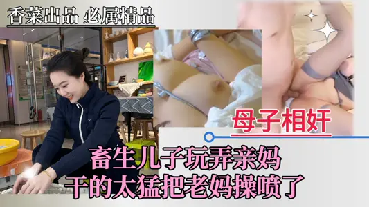 【母子乱伦】逆子强上亲娘，操得亲妈高潮喷水！