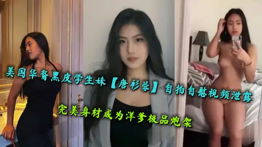 美国华裔黑皮学生妹【唐衫蓉】自拍自慰视频泄露，完美身材成为洋爹极品炮架