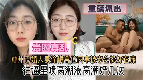 林州已婚人妻偷情单位同事被老公捉奸在床往逼里喷高潮液高潮好几次