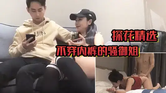 【探花精选】不穿内裤的骚御姐 性格活泼在床上深喉口交给她干高潮