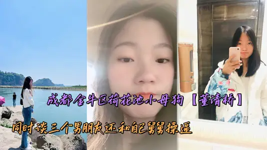 成都金牛区荷花池小母狗【董清桥】同时谈三个男朋友还和自己舅舅操逼