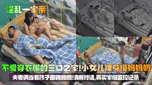 【淫乱一家亲】不爱穿衣服的三口之家！小女儿裸身摸妈妈奶，夫妻俩当着孩子面就啪啪！清晰对话，真实家庭监控记录！