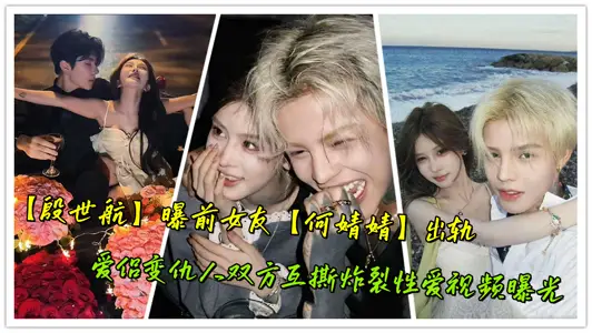 【殷世航】曝前女友【何婧婧】出轨，爱侣变仇人双方互撕炸裂性爱视频曝光