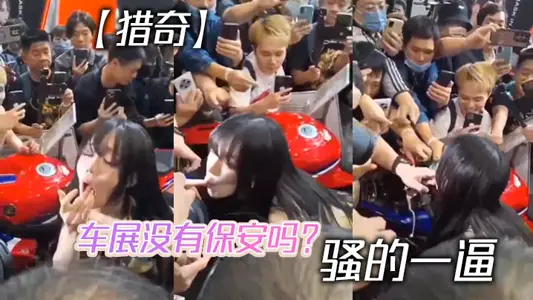 【猎奇】车展没有保安吗？ 骚的一逼