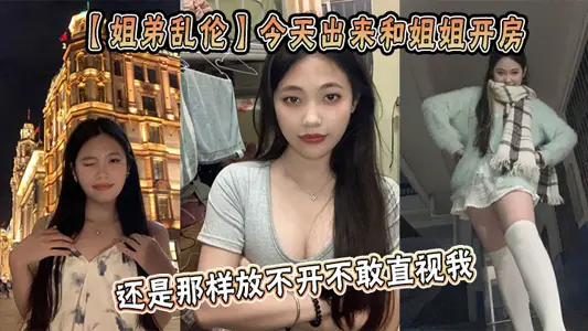 【姐弟乱伦】今天出来和姐姐开房，姐姐还是那样放不开不敢直视我，古猜大人