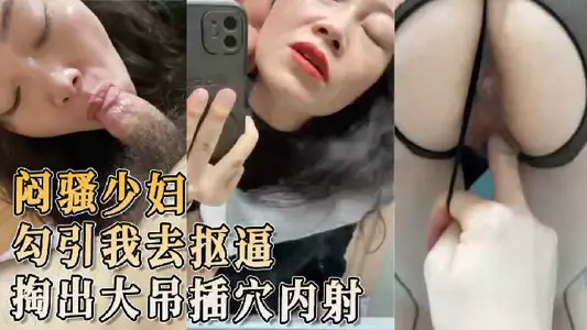 闷骚少妇勾引我去抠逼 掏出大吊插穴内射