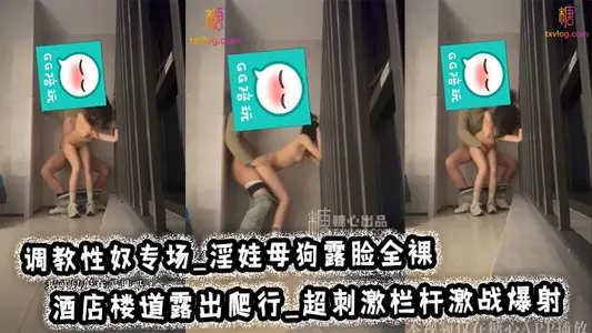 调教性奴专场_淫娃母狗露脸全裸_酒店楼道露出爬行_超刺激栏杆激战爆射