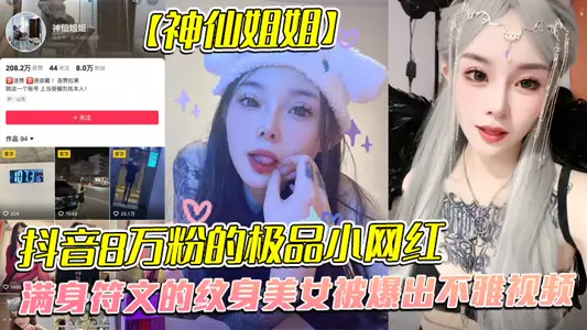 全网首发，抖音8万粉的极品小网红【神仙姐姐】，满身符文的纹身美女被爆出不雅视频，有男朋友却被金主保养，表面御姐背后是金主的母狗，被调教的很乖!