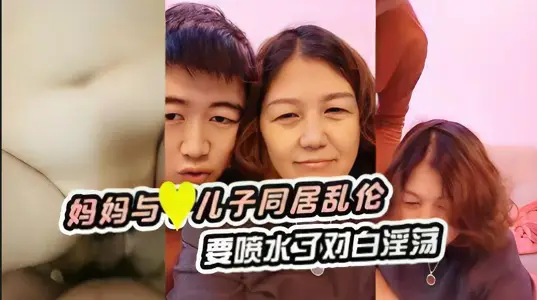 妈妈与儿子同居乱伦、要喷水了对白淫荡