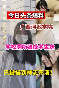 今日爆料广西河池学院学妹被按在学校厕所强操