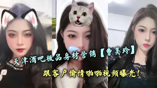 天津酒吧极品身材营销【曹美玲】跟客户偷情啪啪视频曝光！