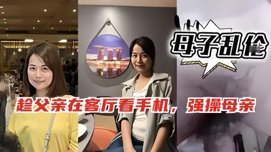 母子乱伦！！趁爸爸在客厅玩手机，偷偷跑去妈妈房间和她啪啪