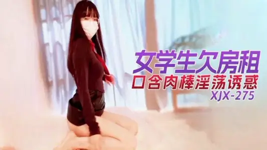 XJX275 女学生欠房租口含肉棒淫荡诱惑