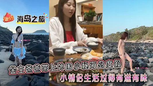 金主爸爸带上外围小秘海岛度假，小情侣生活过得有滋有味，全程拍摄记录