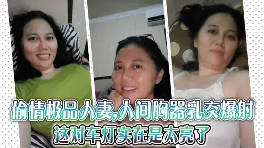偷情极品人妻,人间胸器乳交爆射,这对车灯实在是太亮了,注意听对白
