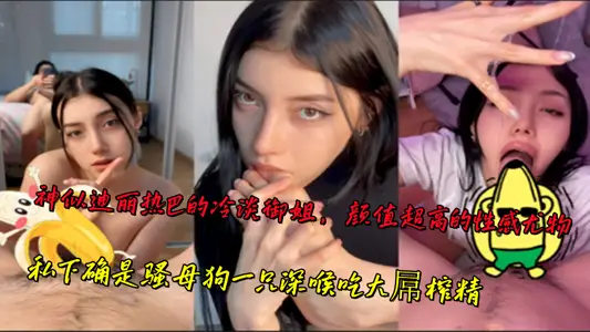 神似迪丽热巴的冷淡御姐，颜值超高的性感尤物，私下确是骚母狗一只深喉吃大屌榨精