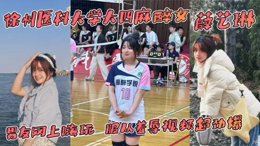 徐州医科大学大四麻醉女 薛艺琳 背着老实男友网上嗨玩 服从羞辱视频超劲爆