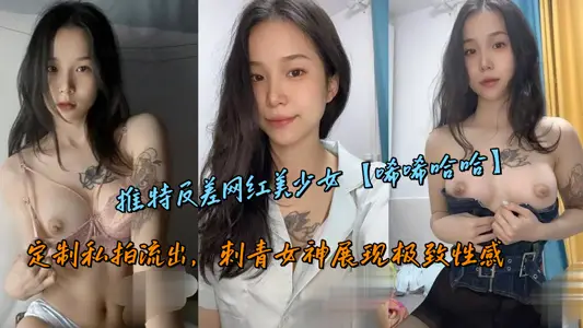 推特反差网红美少女【唏唏哈哈】定制私拍流出，刺青女神展现极致性感
