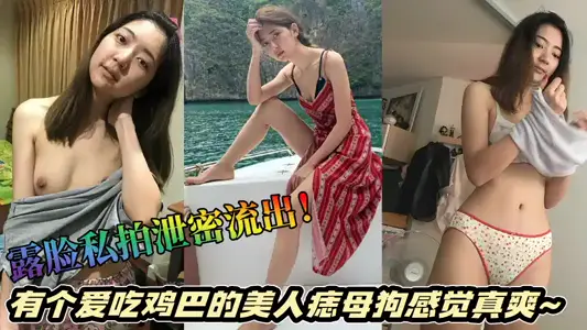 露脸私拍泄密流出！有个爱吃鸡巴的美人痣母狗感觉真爽~