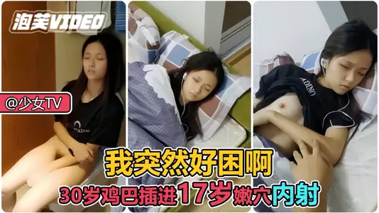 可爱萝莉困得睁不开眼，拉起来就操她穴，内射（宠粉福利）