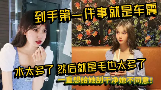 到手第一件事就是车震，水太多了，然后就是毛也太多了，一直想给她刮干净她不同意！