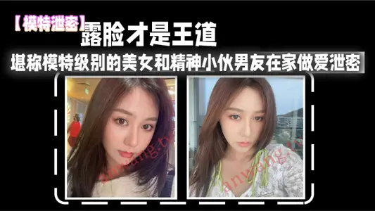【模特泄密】露脸才是王道_堪称模特级别的美女和精神小伙男友在家做爱泄密，真实高清。
