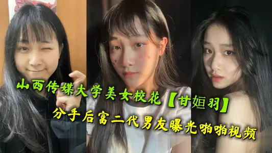 山西传媒大学美女校花【甘姮羽】分手后富二代男友曝光啪啪视频