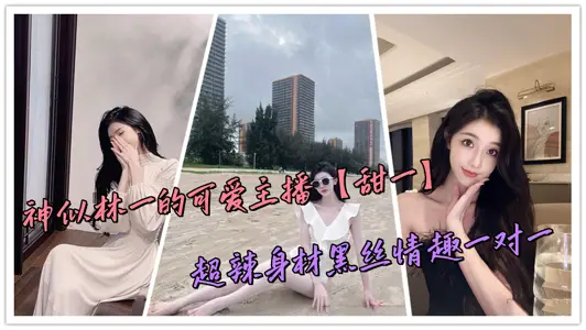 神似林一的可爱主播【甜一】超辣身材黑丝情趣一对一
