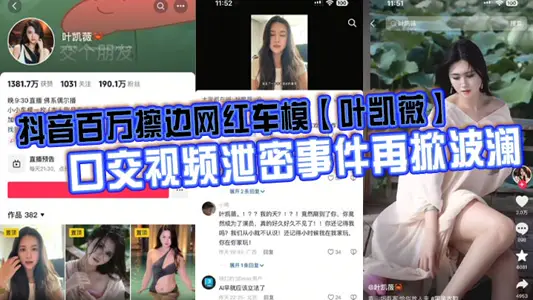 抖音百万擦边网红车模【叶凯薇】口交视频泄密事件再掀波澜，面对前段时间流出的大量不雅视频，这货竟然出来澄清了，称所有的视频都是AI换脸合成的。大家怎幺看？