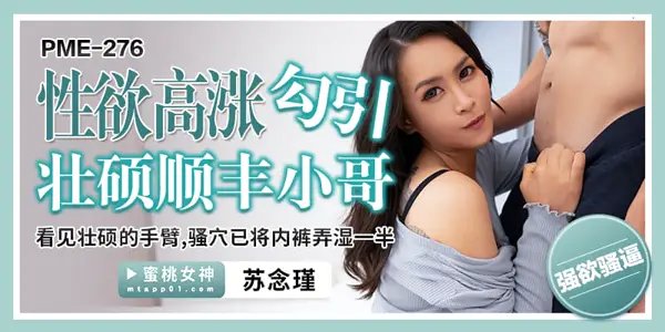 PME276 性欲高涨勾引壮硕顺丰小哥 看见壮硕的手臂 骚穴已将内裤弄湿一半