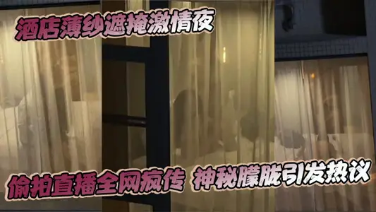 酒店薄纱遮掩激情夜 偷拍直播全网疯传 神秘朦胧引发热议