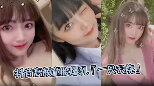 【极品流出】抖音高颜童脸爆乳『一只云烧』视频流出