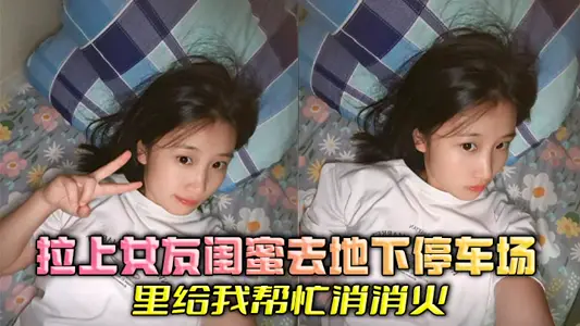 拉上女友闺蜜去地下停车场里给我帮忙消消火