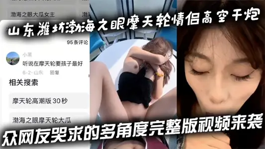 山东潍坊渤海之眼摩天轮情侣高空干炮 众网友哭求的多角度完整版视频来袭
