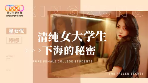 星空无限传媒・XK8191・清纯女大学生下海的秘密・穆娜