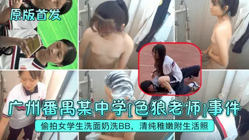 【原版首发】广州番禺某中学[色狼老师]事件！偷拍女学生洗面奶洗BB，清纯稚嫩附生活照！