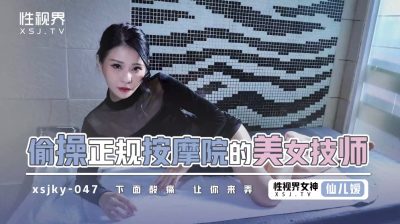 性视界传媒・xsjky047・仙儿嫒・偷操正规按摩的美女技师