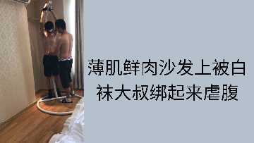 精瘦少年遭白袜大叔沙发捆绑 臭脚踩踏腹肌抽搐不停 - 男同