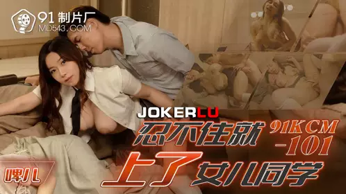 91制片厂・KCM-101・啤儿・忍不住就上了女儿同学